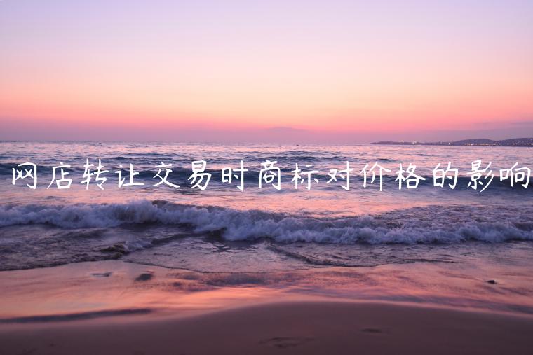 網(wǎng)店轉(zhuǎn)讓交易時商標對價格的影響